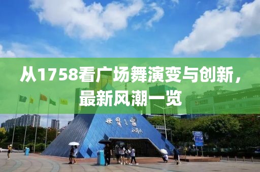 从1758看广场舞演变与创新，最新风潮一览