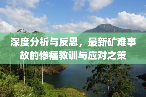 深度分析与反思，最新矿难事故的惨痛教训与应对之策