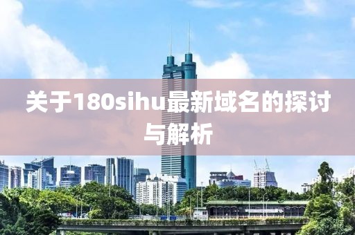 关于180sihu最新域名的探讨与解析