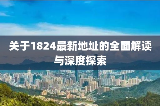 关于1824最新地址的全面解读与深度探索