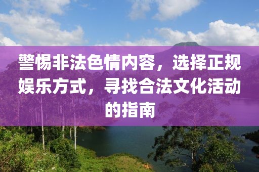 警惕非法色情内容，选择正规娱乐方式，寻找合法文化活动的指南