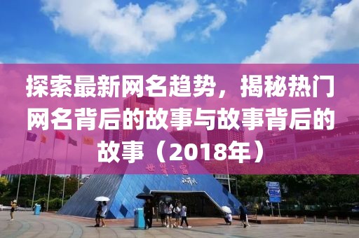 探索最新网名趋势，揭秘热门网名背后的故事与故事背后的故事（2018年）