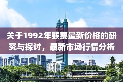 关于1992年猴票最新价格的研究与探讨，最新市场行情分析