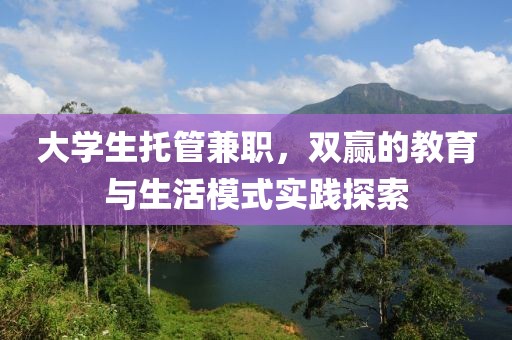 大学生托管兼职，双赢的教育与生活模式实践探索