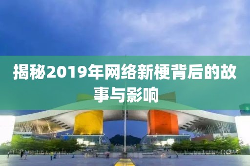 揭秘2019年网络新梗背后的故事与影响