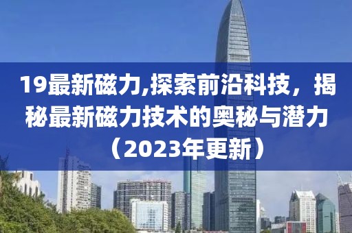 19最新磁力,探索前沿科技，揭秘最新磁力技术的奥秘与潜力（2023年更新）