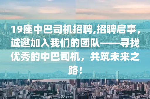 19座中巴司机招聘,招聘启事，诚邀加入我们的团队——寻找优秀的中巴司机，共筑未来之路！