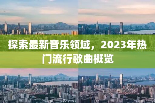 探索最新音乐领域，2023年热门流行歌曲概览