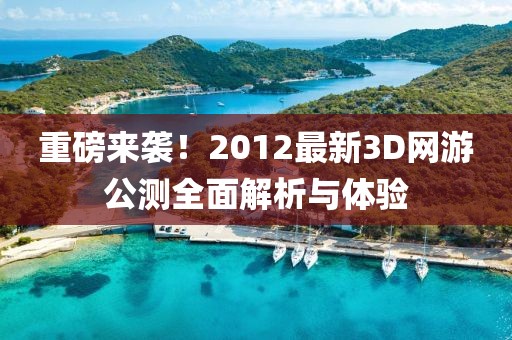 重磅来袭！2012最新3D网游公测全面解析与体验