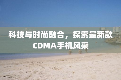 科技与时尚融合，探索最新款CDMA手机风采