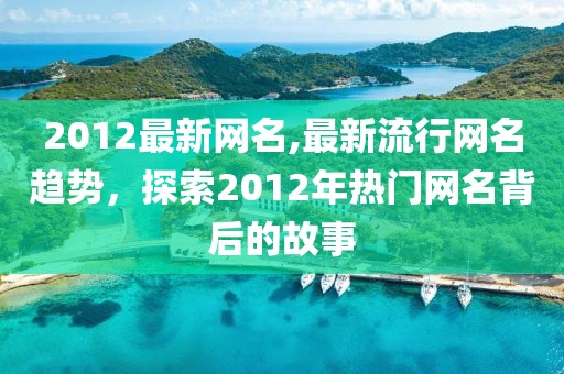 2012最新网名,最新流行网名趋势，探索2012年热门网名背后的故事