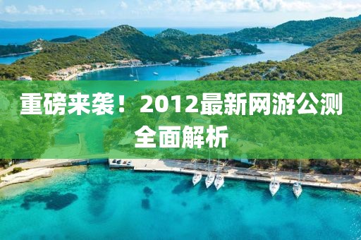 重磅来袭！2012最新网游公测全面解析