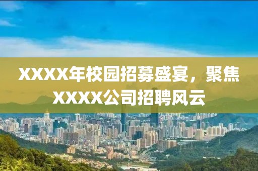 XXXX年校园招募盛宴，聚焦XXXX公司招聘风云