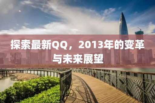 探索最新QQ，2013年的变革与未来展望