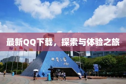 最新QQ下载，探索与体验之旅