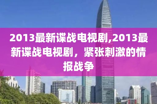 2013最新谍战电视剧,2013最新谍战电视剧，紧张刺激的情报战争