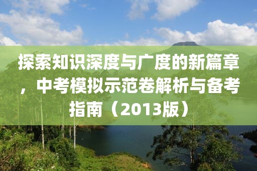 探索知识深度与广度的新篇章，中考模拟示范卷解析与备考指南（2013版）