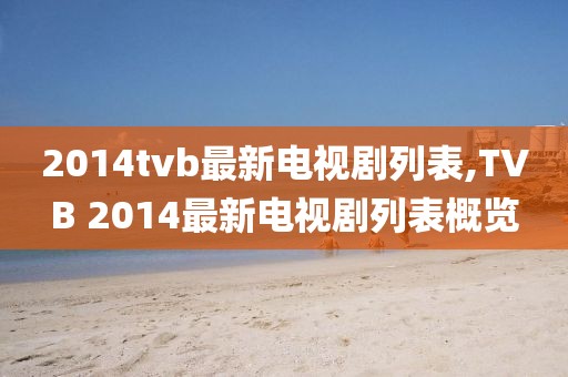 2014tvb最新电视剧列表,TVB 2014最新电视剧列表概览