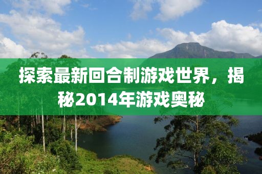 探索最新回合制游戏世界，揭秘2014年游戏奥秘