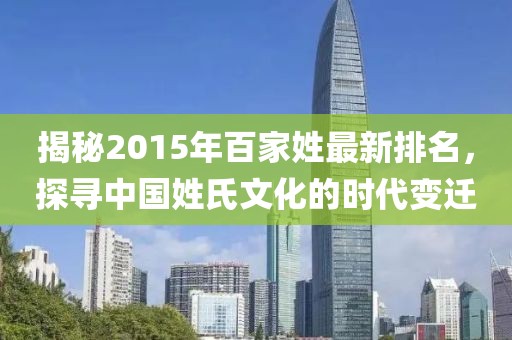 揭秘2015年百家姓最新排名，探寻中国姓氏文化的时代变迁