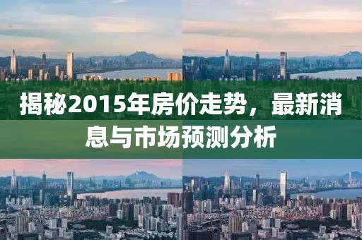 揭秘2015年房价走势，最新消息与市场预测分析