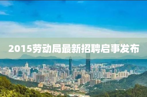 2015劳动局最新招聘启事发布