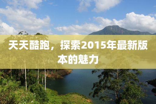 天天酷跑，探索2015年最新版本的魅力