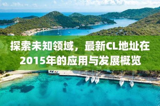 探索未知领域，最新CL地址在2015年的应用与发展概览