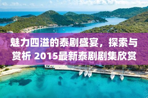 魅力四溢的泰剧盛宴，探索与赏析 2015最新泰剧剧集欣赏