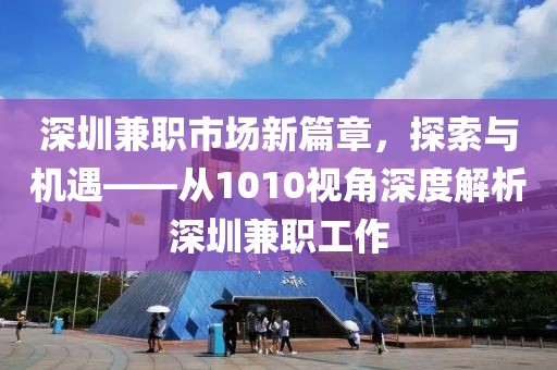 深圳兼职市场新篇章，探索与机遇——从1010视角深度解析深圳兼职工作