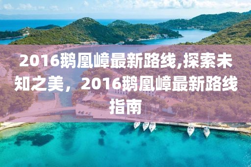 2016鹅凰嶂最新路线,探索未知之美，2016鹅凰嶂最新路线指南