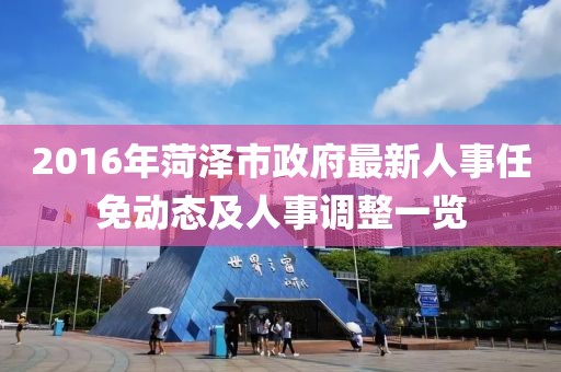 2016年菏泽市政府最新人事任免动态及人事调整一览