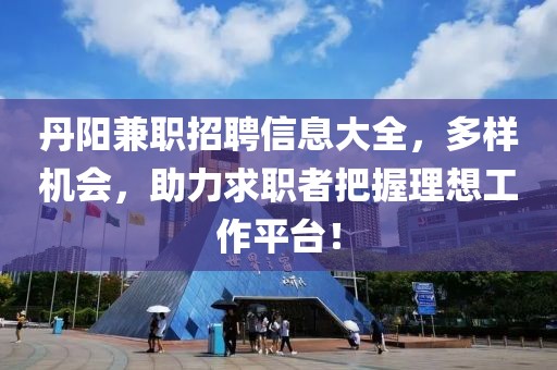 丹阳兼职招聘信息大全，多样机会，助力求职者把握理想工作平台！