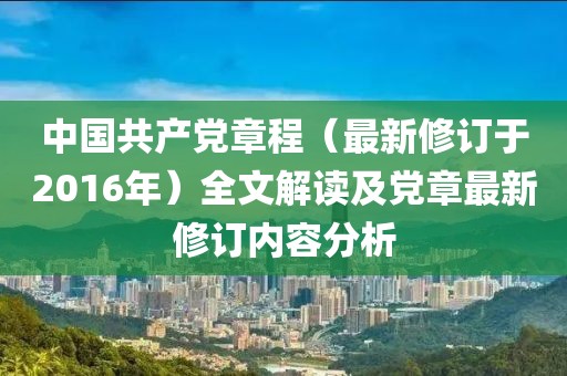 中国共产党章程（最新修订于2016年）全文解读及党章最新修订内容分析