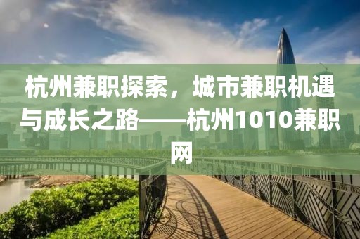 杭州兼职探索，城市兼职机遇与成长之路——杭州1010兼职网