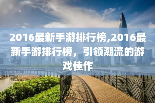 2016最新手游排行榜,2016最新手游排行榜，引领潮流的游戏佳作