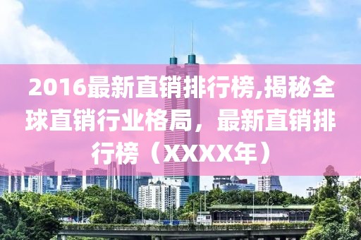 2016最新直销排行榜,揭秘全球直销行业格局，最新直销排行榜（XXXX年）