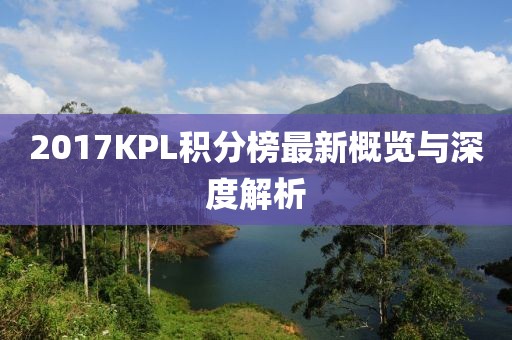 2017KPL积分榜最新概览与深度解析