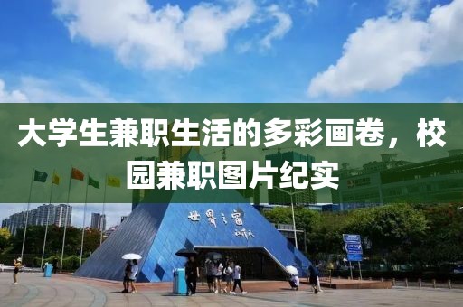 大学生兼职生活的多彩画卷，校园兼职图片纪实