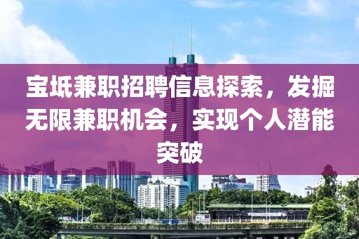 宝坻兼职招聘信息探索，发掘无限兼职机会，实现个人潜能突破