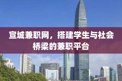 宣城兼职网，搭建学生与社会桥梁的兼职平台