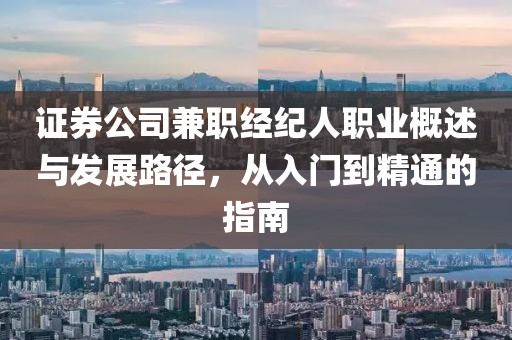 证券公司兼职经纪人职业概述与发展路径，从入门到精通的指南