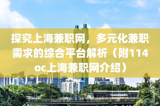 探究上海兼职网，多元化兼职需求的综合平台解析（附114oc上海兼职网介绍）