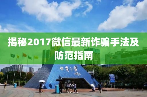 揭秘2017微信最新诈骗手法及防范指南