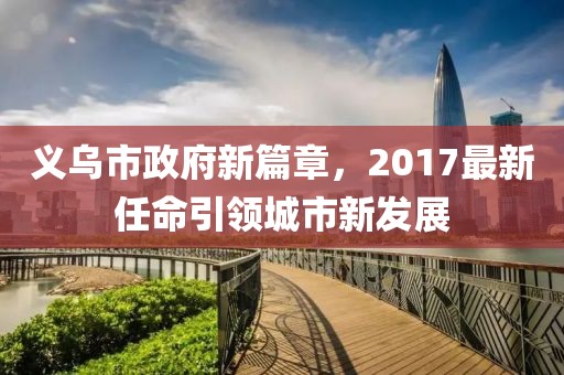 义乌市政府新篇章，2017最新任命引领城市新发展