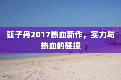 甄子丹2017热血新作，实力与热血的碰撞