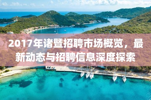 2017年诸暨招聘市场概览，最新动态与招聘信息深度探索