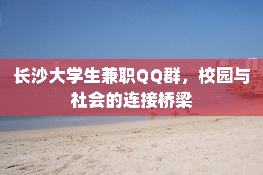 长沙大学生兼职QQ群，校园与社会的连接桥梁