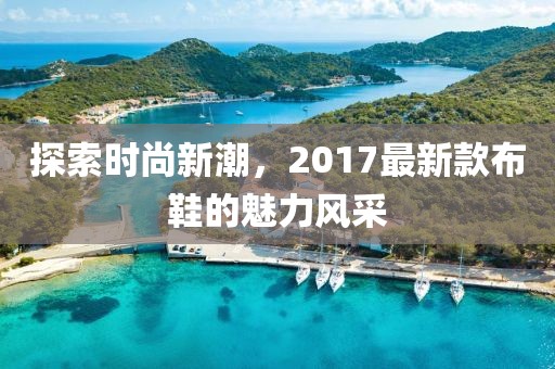 探索时尚新潮，2017最新款布鞋的魅力风采