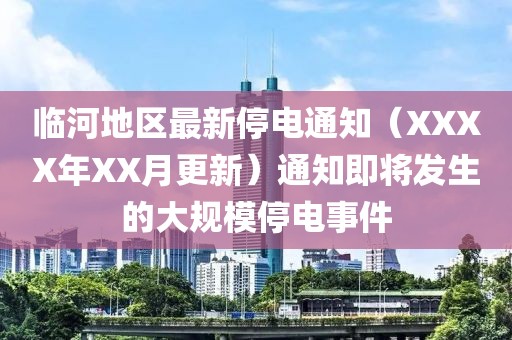 临河地区最新停电通知（XXXX年XX月更新）通知即将发生的大规模停电事件